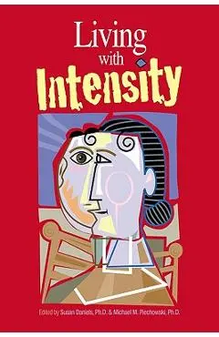 Living with Intensity: Understanding the Sensitivity, Excitability, and Emotional Development of Gifted Children, Adolescents, and Adults - Susan Daniels