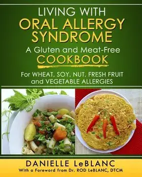 Living with Oral Allergy Syndrome: A Gluten and Meat-Free Cookbook for Wheat, Soy, Nut, Fresh Fruit and Vegetable Allergies, Paperback/Danielle LeBlanc