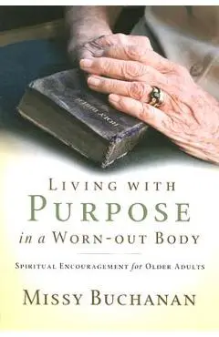 Living with Purpose in a Worn-Out Body: Spiritual Encouragement for Older Adults - Missy Buchanan