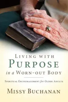 Living with Purpose in a Worn-Out Body: Spiritual Encouragement for Older Adults, Paperback/Missy Buchanan