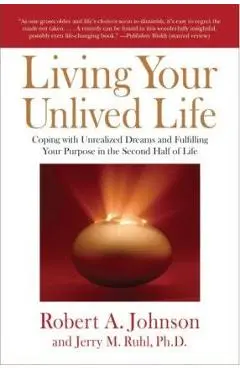 Living Your Unlived Life: Coping with Unrealized Dreams and Fulfilling Your Purpose in the Second Half of Life - Robert A. Johnson