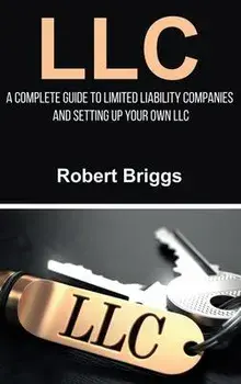LLC: A Complete Guide To Limited Liability Companies And Setting Up Your Own LLC, Hardcover/Robert Briggs