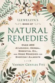 Llewellyn's Book of Natural Remedies: Over 400 Ayurvedic, Herbal, Essential Oil, and Home Remedies for Everyday Ailments, Paperback/Vannoy Gentles Fite