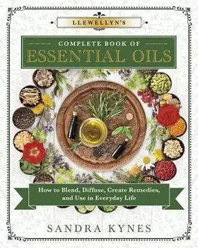 Llewellyn's Complete Book of Essential Oils: How to Blend, Diffuse, Create Remedies, and Use in Everyday Life, Paperback/Sandra Kynes