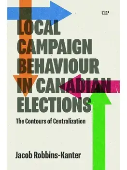 Local Campaign Behaviour in Canadian Elections. The Contours of Centralization, Paperback/Jacob Robbins-Kanter