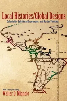 Local Histories/Global Designs. Coloniality, Subaltern Knowledges, and Border Thinking, Paperback/Walter D. Mignolo