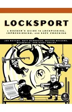 Locksport: A Hackers Guide to Lockpicking, Impressioning, and Safe Cracking - Jos Weyers