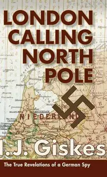 London Calling North Pole: The True Revelations of a German Spy/Hermann J. Giskes