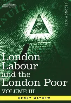 London Labour and the London Poor. A Cyclopaedia of the Condition and Earnings of Those That Will Work, Those That Cannot Work, and Those That Will No, Hardback/Henry Mayhew