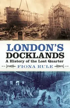London's Docklands. A History of the Lost Quarter, Paperback/Fiona Rule