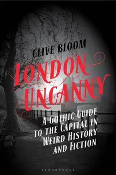 London Uncanny. A Gothic Guide to the Capital in Weird History and Fiction, Hardback/Clive (Hull University, UK) Bloom