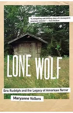 Lone Wolf: Eric Rudolph and the Legacy of American Terror - Maryanne Vollers