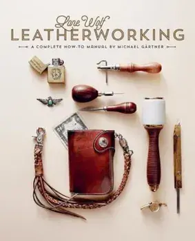 Lone Wolf Leatherworking: A Complete How-To Manual, Hardcover/Michael Gartner