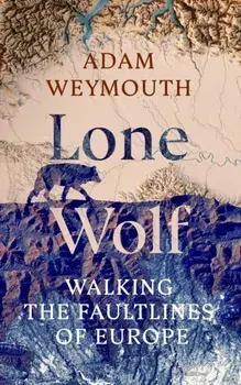 Lone Wolf. Walking the Faultlines of Europe, Hardback/Adam Weymouth
