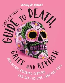 Lonely Planet's Guide to Death, Grief and Rebirth, Hardback/Lonely Planet