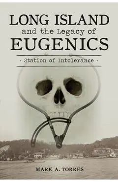 Long Island and the Legacy of Eugenics: Station of Intolerance - Mark A. Torres