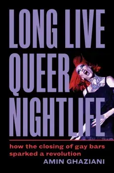 Long Live Queer Nightlife. How the Closing of Gay Bars Sparked a Revolution, Hardback/Amin Ghaziani