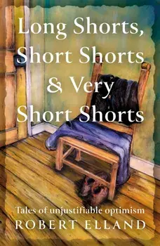 Long Shorts, Short Shorts & Very Short Shorts. Tales of Unjustifiable Optimism, Paperback/Robert Elland