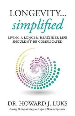 Longevity...Simplified: Living A Longer, Healthier Life Shouldn't Be Complicated - Howard J. Luks