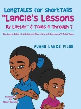 Longtales for Shorttails Lancie's Lessons by Letter & Tales 4 Through 7. The Last 4 Tales of a Children's Short Story Collection of 7 Total Tales, Hardback/Duane Lance Filer
