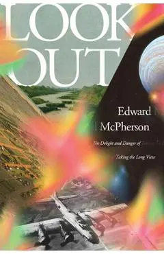 Look Out: The Delight and Danger of Taking the Long View - Edward Mcpherson