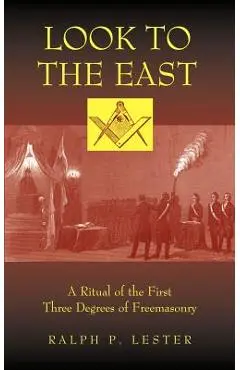 Look to the East: A Ritual of the First Three Degrees of Freemasonry - Ralph P. Lester