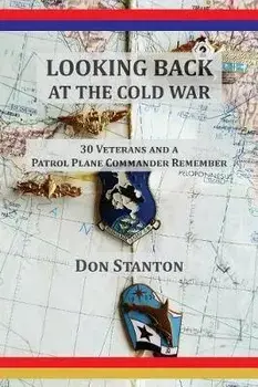 Looking Back at the Cold War: 30 Veterans and a Patrol Plane Commander Remember, Paperback/Don Stanton
