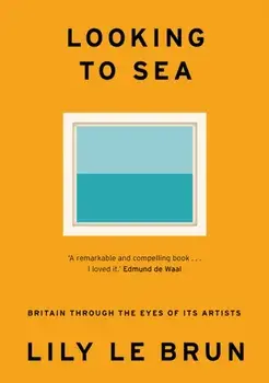 Looking to Sea. Britain Through the Eyes of its Artists, Hardback/Lily Le Brun
