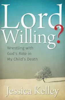 Lord Willing': Wrestling with God's Role in My Child's Death, Paperback/Jessica Kelley