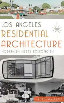 Los Angeles Residential Architecture: Modernism Meets Eclecticism, Hardcover/Ruth Wallach