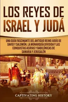 Los Reyes de Israel y Judá: Una guía fascinante del antiguo reino judío de David y Salomón, la monarquía dividida y las conquistas asirias y babil/Captivating History