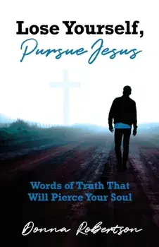 Lose Yourself, Pursue Jesus: Words of Truth That Will Pierce Your Soul, Paperback/Donna Robertson