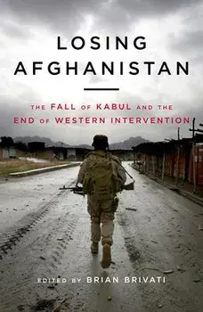 Losing Afghanistan. The Fall of Kabul and the End of Western Intervention, Hardback/Brian Brivati