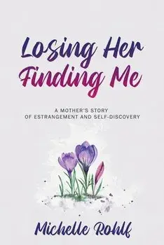 Losing Her, Finding Me: A Mother's Story of Estrangement and Self-Discovery, Paperback/Michelle Rohlf