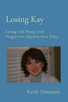 Losing Kay: Living and Dying with Progressive Supranuclear Palsy, Paperback/Keith B. Simmons