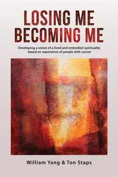 Losing Me, Becoming Me. Developing a vision of a lived and embodied spirituality based on experience of people with cancer, Paperback/William Yang