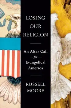 Losing Our Religion. An Altar Call for Evangelical America, Hardback/Russell D. Moore