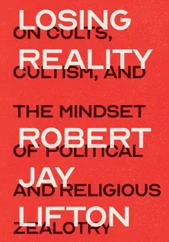 Losing Reality. On Cults, Cultism, and the Mindset of Political and Religious Zealotry, Paperback/Robert Jay Lifton