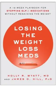 Losing the Weight Loss Meds: A 10-Week Playbook for Stopping Glp-1 Medications Without Regaining the Weight - Holly R. Wyatt