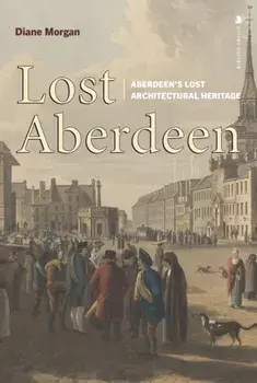 Lost Aberdeen. Aberdeen's Lost Architectural Heritage, Reissue, Paperback/Diane Morgan