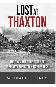 Lost at Thaxton: The Dramatic True Story of Virginia's Forgotten Train Wreck - Michael E. Jones