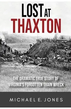 Lost at Thaxton: The Dramatic True Story of Virginia's Forgotten Train Wreck - Michael E. Jones