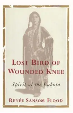 Lost Bird of Wounded Knee: Spirit of the Lakota - Renee Sansom Flood