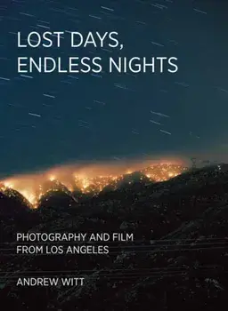 Lost Days, Endless Nights. Photography and Film from Los Angeles, Hardback/Andrew Witt