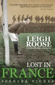 Lost in France. The Remarkable Life and Death of Leigh Roose, Football's First Superstar, Paperback/Spencer Vignes