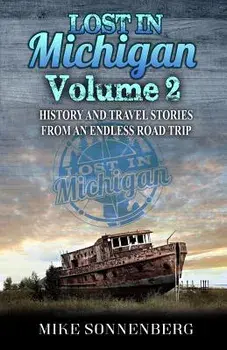 Lost in Michigan Volume 2: History and Travel Stories from an Endless Road Trip, Paperback/Mike Sonnenberg
