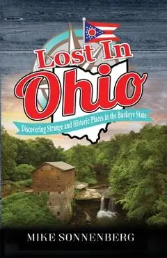 Lost In Ohio: Discovering Strange and Historic Places in the Buckeye State - Sonnenberg
