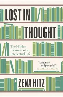 Lost in Thought: The Hidden Pleasures of an Intellectual Life - Zena Hitz