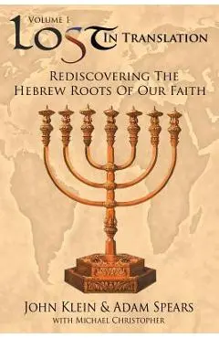 Lost in Translation Vol 1: (rediscovering the Hebrew Roots of Our Faith) - John Klein