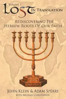 Lost in Translation Vol 1: (Rediscovering the Hebrew Roots of Our Faith), Paperback/John Klein